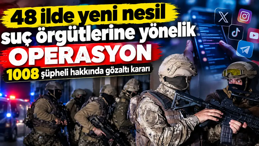 48 ilde yeni nesil suç örgütlerine operasyon: bin 8 şüpheli hakkında gözaltı kararı