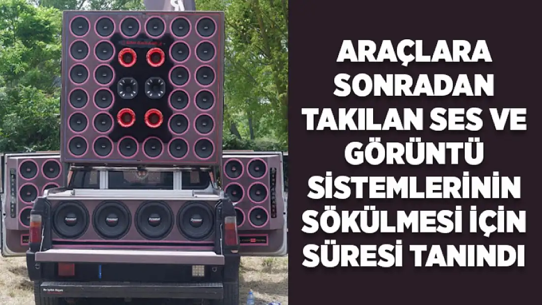 Araçlara sonradan takılan ses ve görüntü sistemlerinin sökülmesi için süresi tanındı