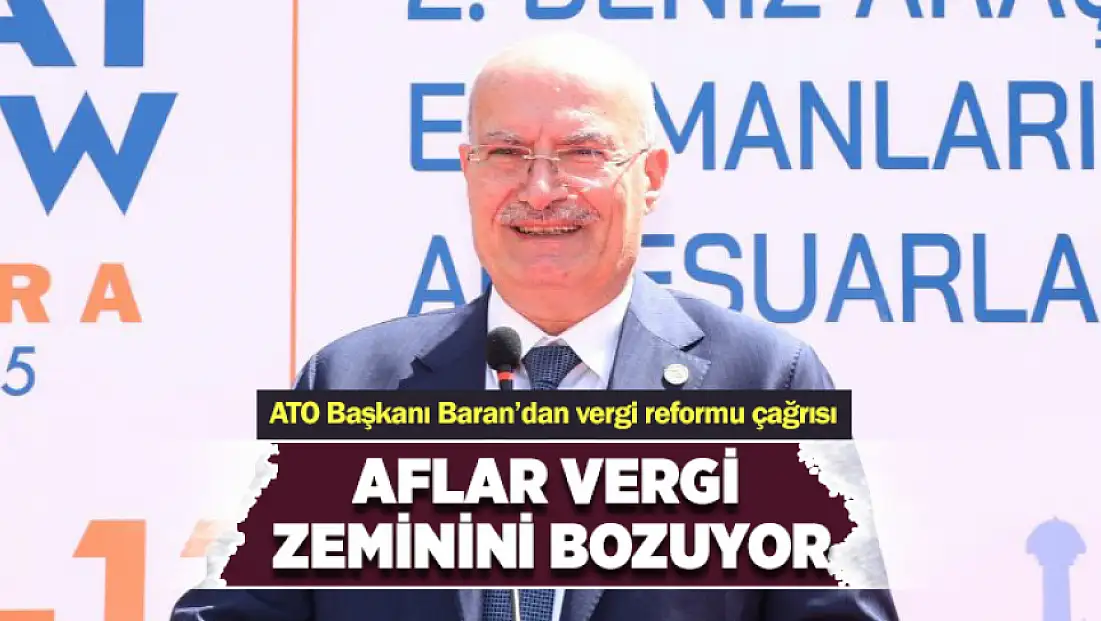 ATO Başkanı Baran’dan vergi reformu çağrısı: Aflar vergi zeminini bozuyor