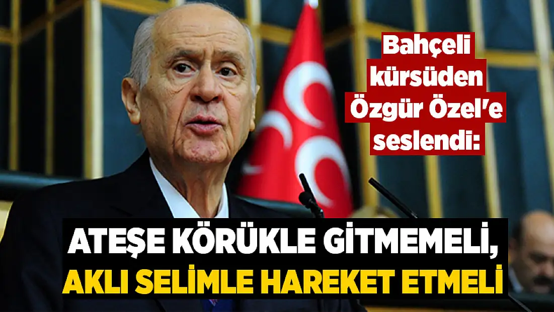 Bahçeli kürsüden Özel'e seslendi: Ateşe körükle gitmemeli, aklı selimle hareket etmelidir