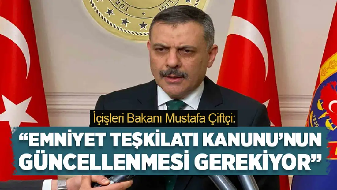 Bakan Çiftçi: Emniyet Teşkilatı Kanunu’nun güncellenmesi gerekiyor