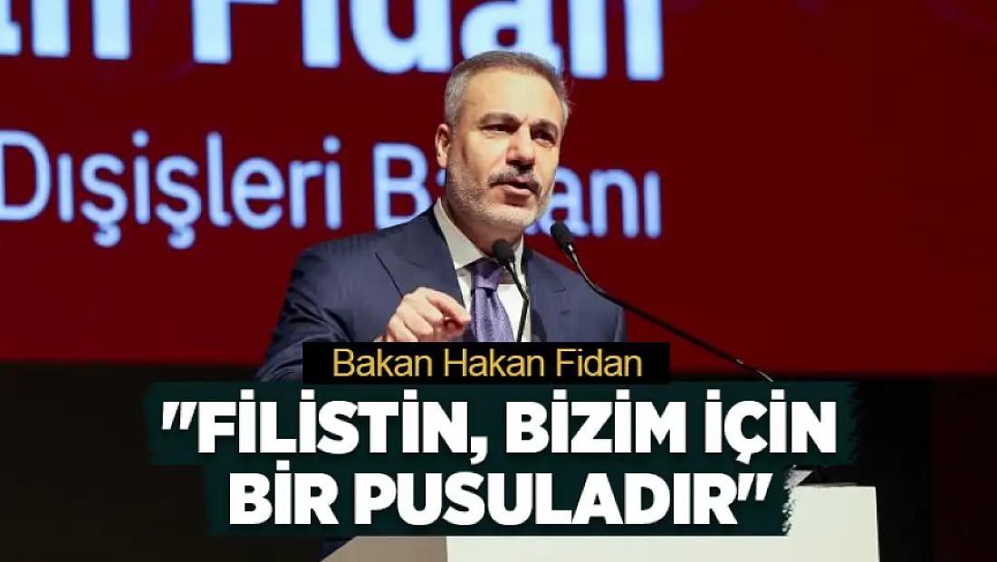 Bakan Hakan Fidan: Filistin, bizim için bir pusuladır