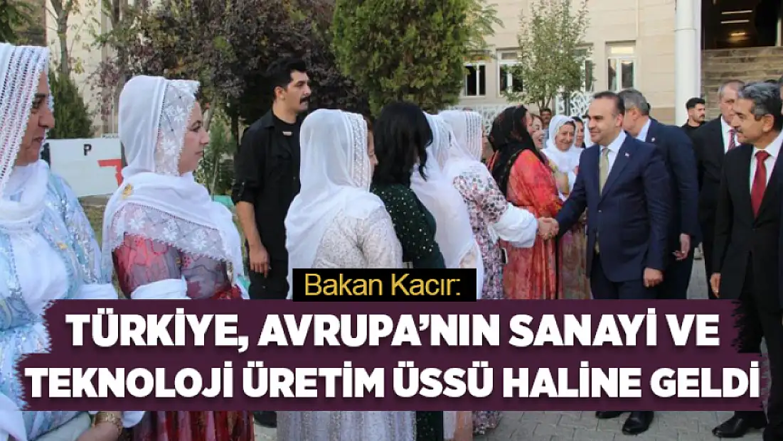 Bakan Kacır: Türkiye, Avrupa’nın sanayi ve teknoloji üretim üssü haline geldi