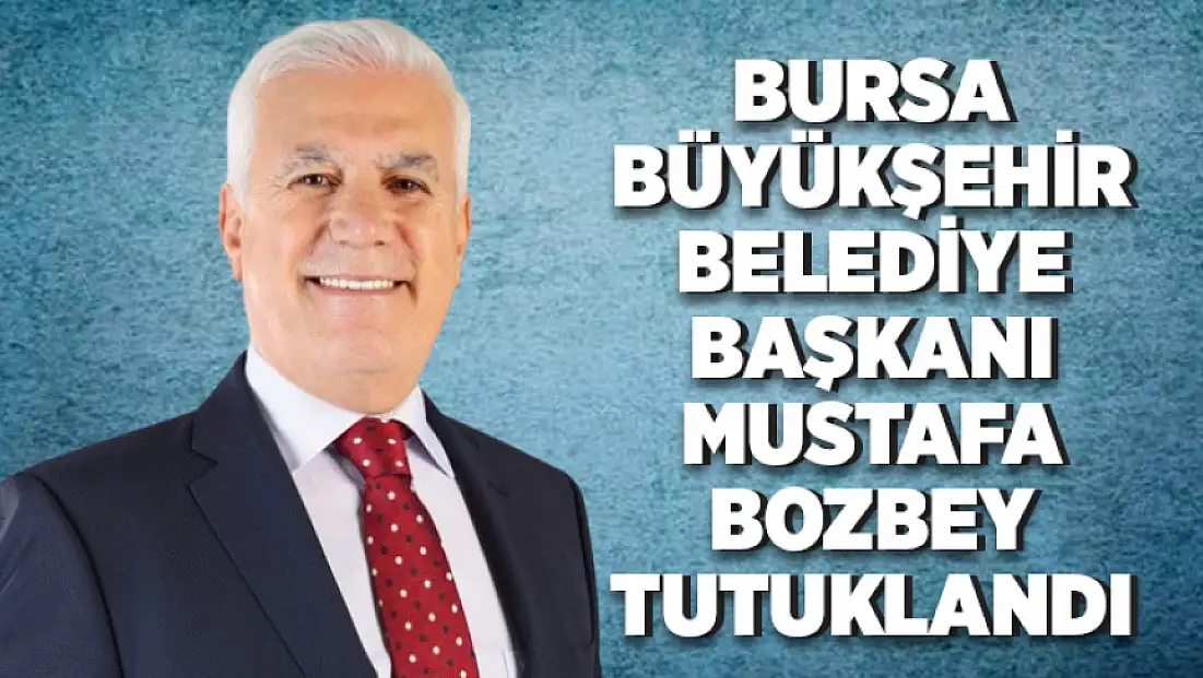 Bursa Büyükşehir Belediye Başkanı Mustafa Bozbey tutuklandı