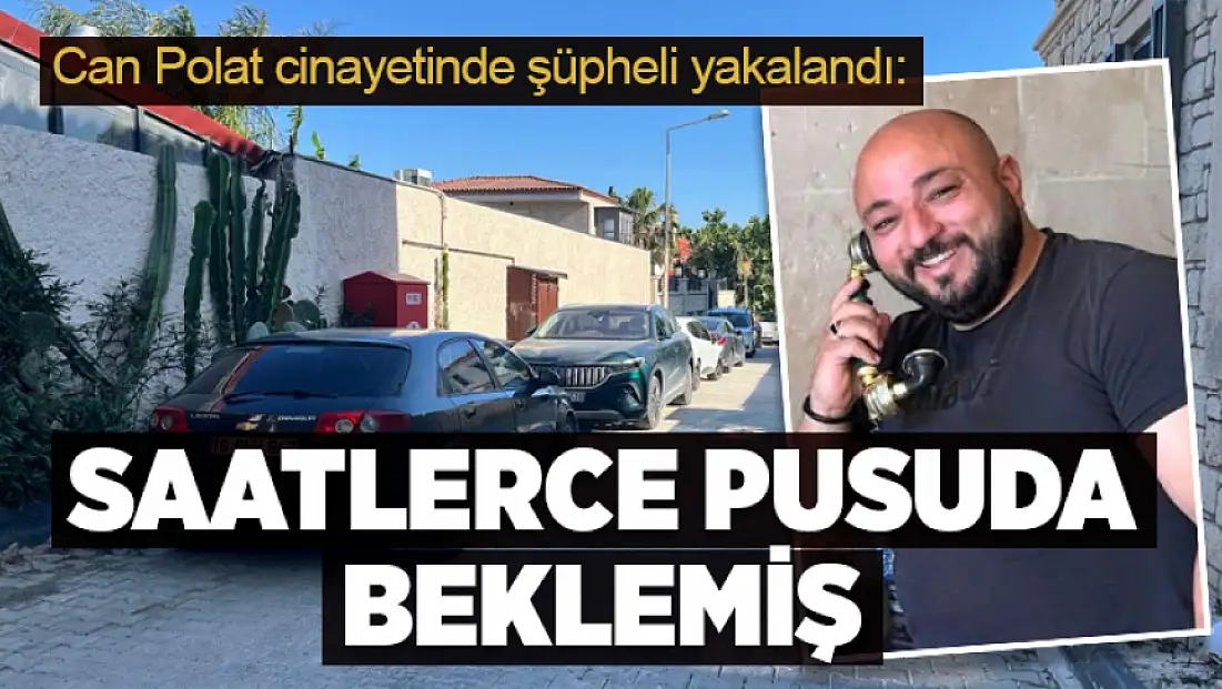 Çeşme’de Can Polat cinayetinde şüpheli yakalandı: Saatlerce pusuda beklediği iddiası