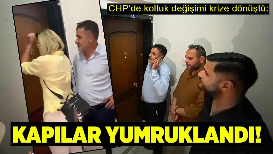 CHP’de koltuk değişimi krize dönüştü: Kapılar yumruklandı