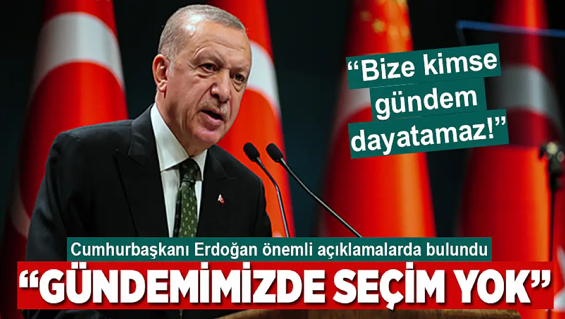 Cumhurbaşkanı Erdoğan: Gündemimizde seçim yok