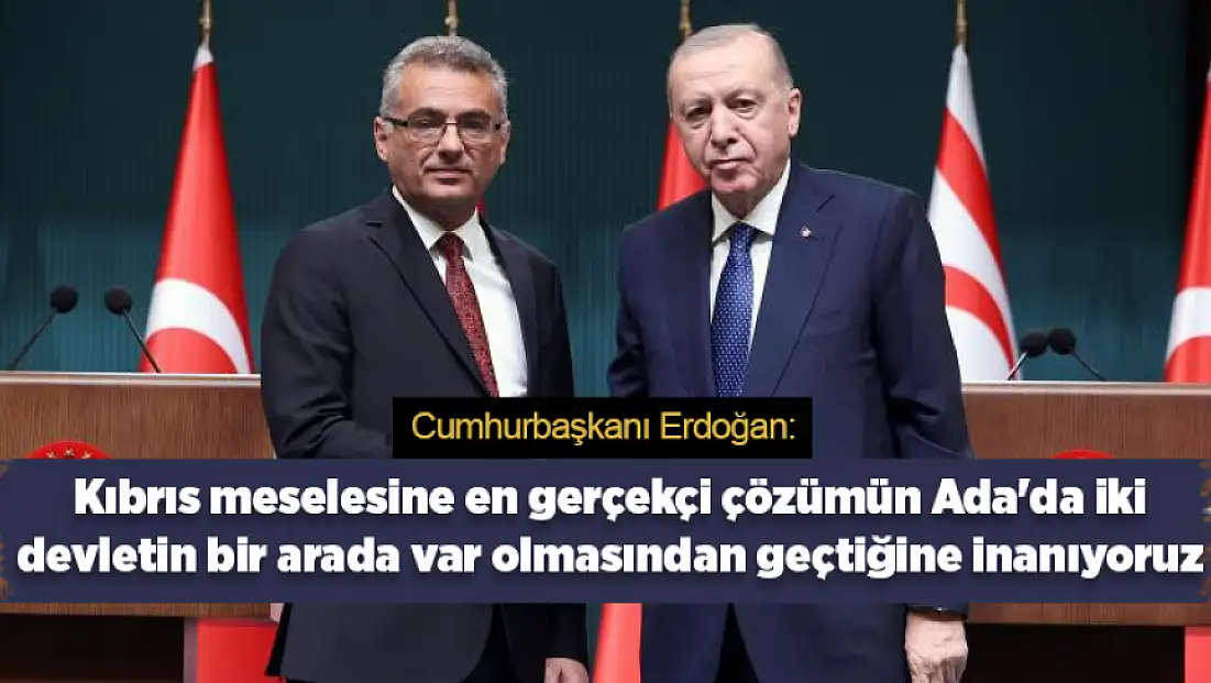 Cumhurbaşkanı Erdoğan: Kıbrıs meselesine en gerçekçi çözümün Ada'da iki devletin bir arada var olmasından geçtiğine inanıyoruz