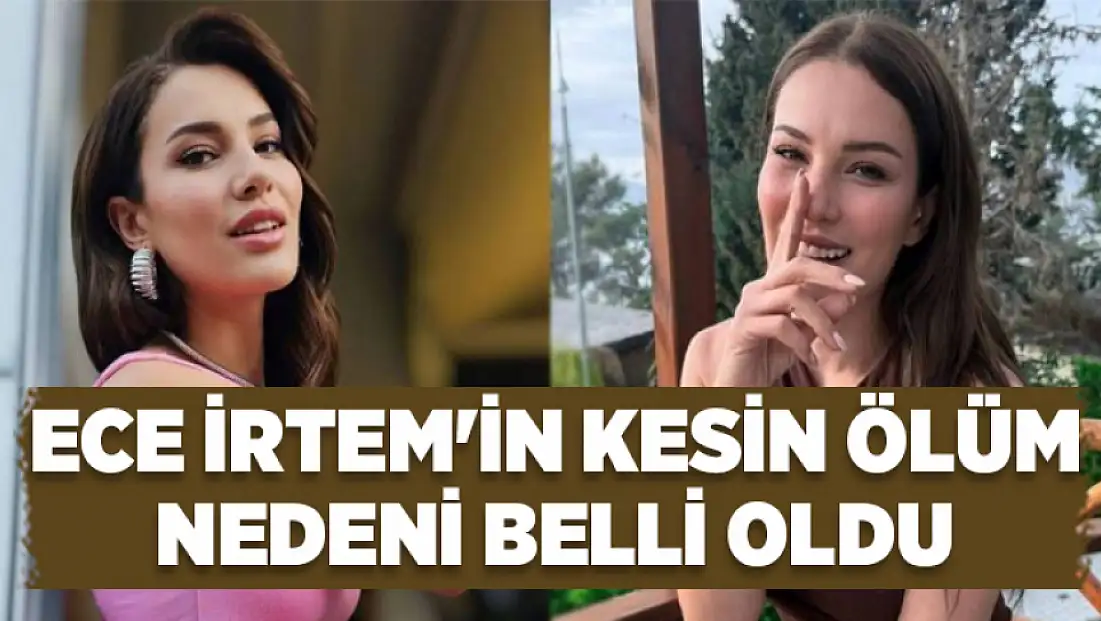 Ece İrtem'in kesin ölüm nedeni belli oldu