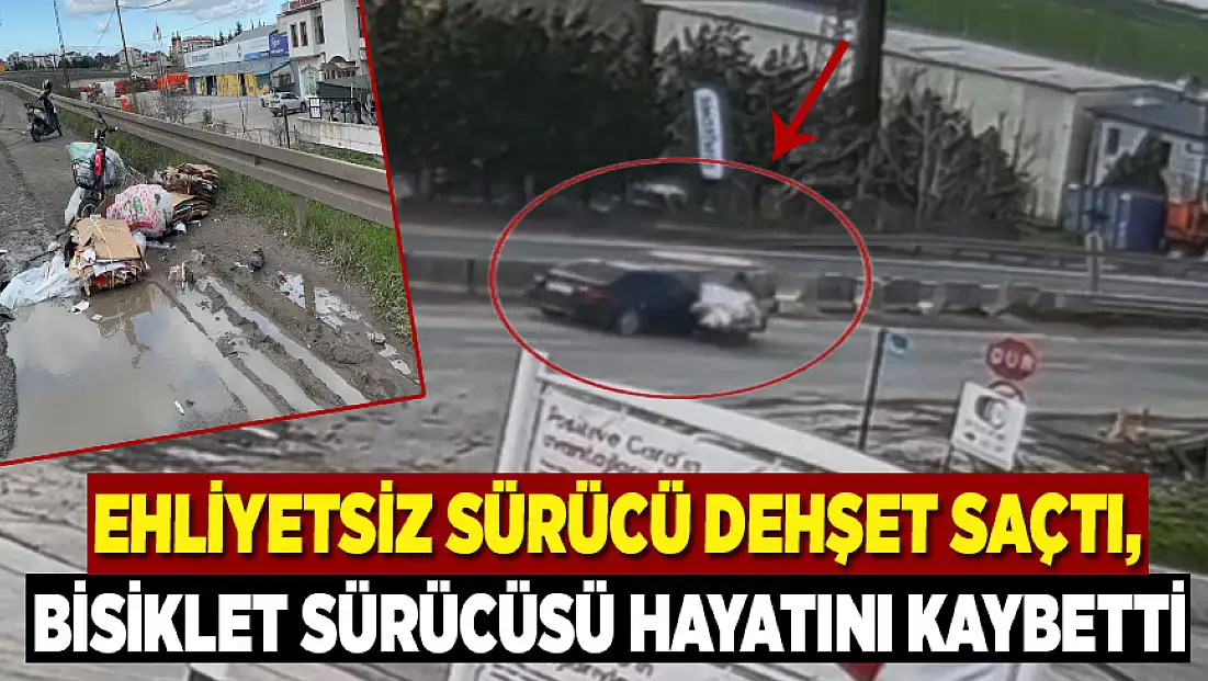 Ehliyetsiz sürücü dehşet saçtı, bisiklet sürücüsü hayatını kaybetti