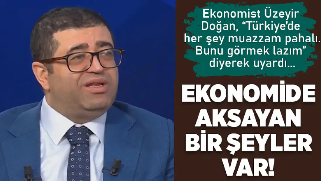Ekonomist Üzeyir Doğan: Türkiye ekonomisinde aksayan bir şeyler var