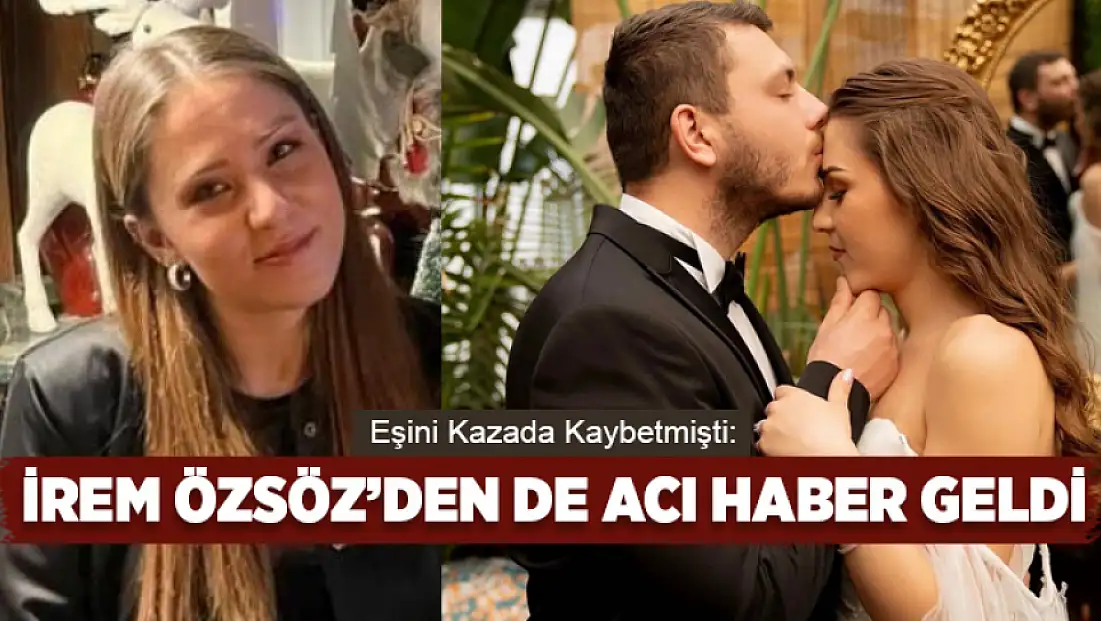 Eşini kazada kaybetmişti: İrem Özsöz’den de acı haber geldi