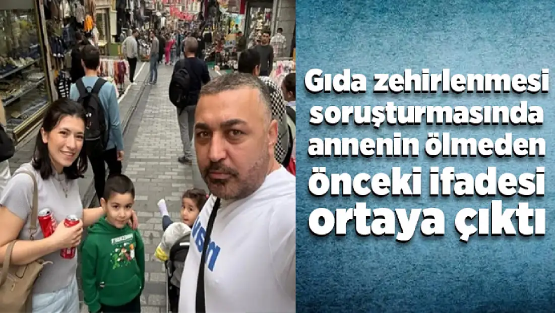 Gıda zehirlenmesi soruşturmasında annenin ölmeden önceki ifadesi ortaya çıktı