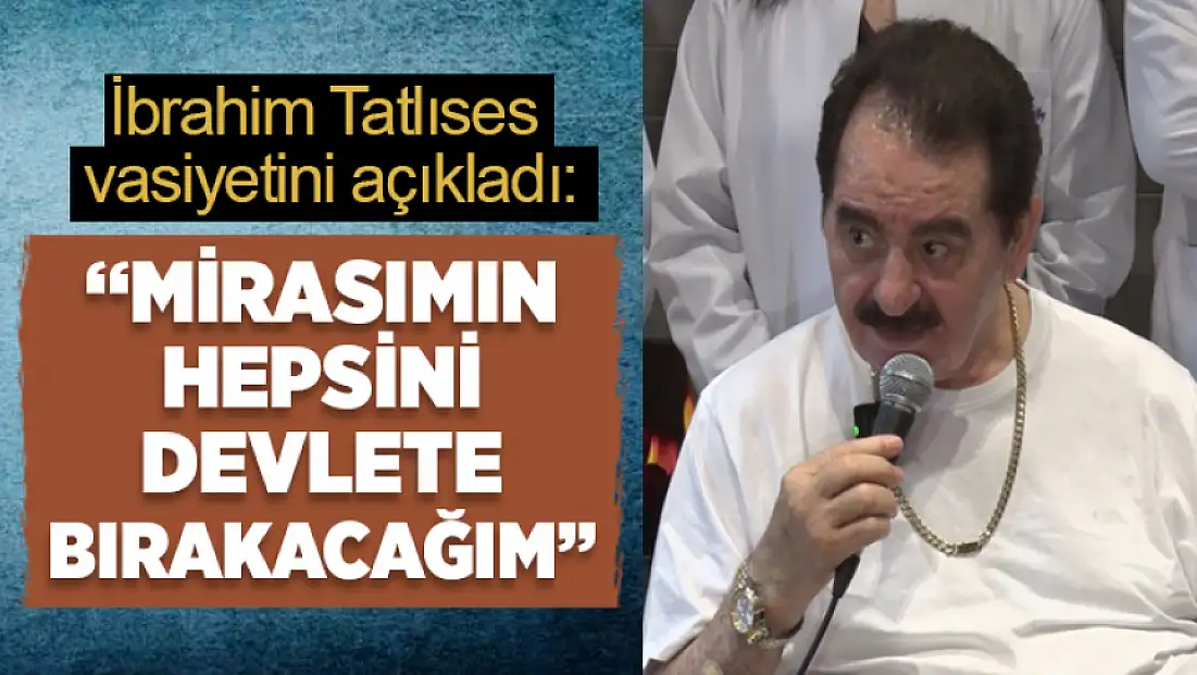 İbrahim tatlıses: Mirasımın hepsini devlete bırakacağım