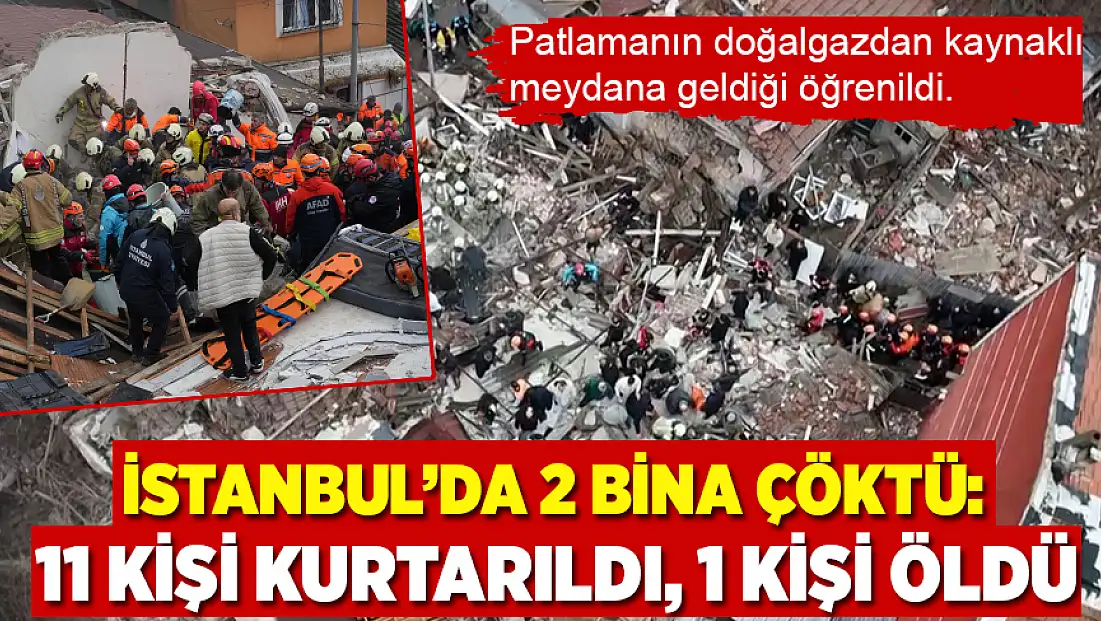 İstanbul’da 2 bina çöktü: 11 kişi kurtarıldı, 1 ölü