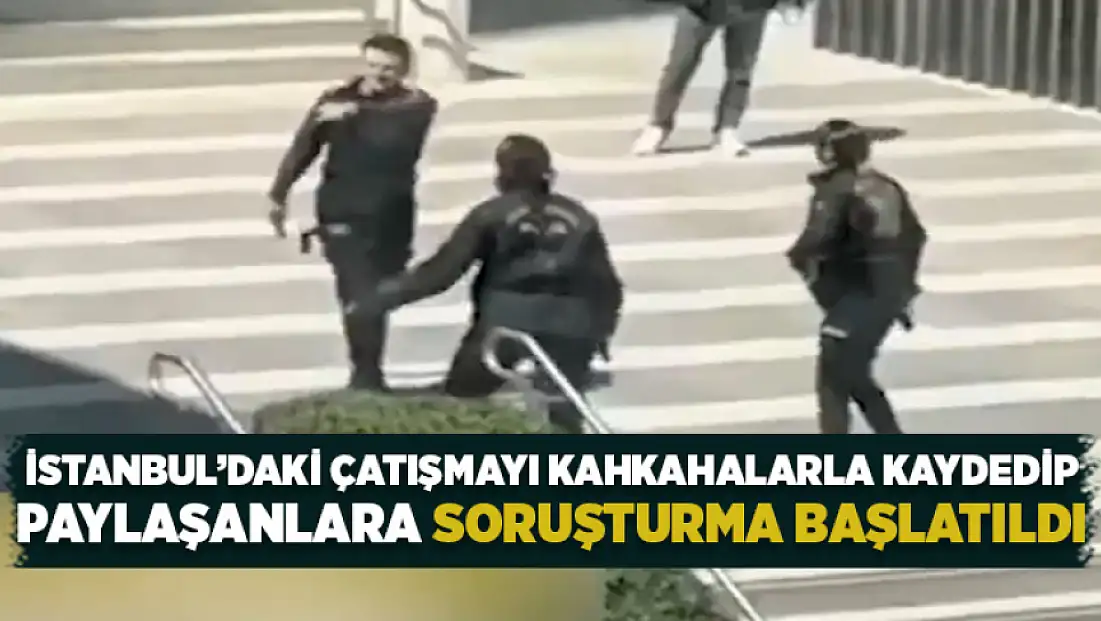 İstanbul’daki çatışmayı kahkahalarla kaydedip paylaşanlara soruşturma başlatıldı