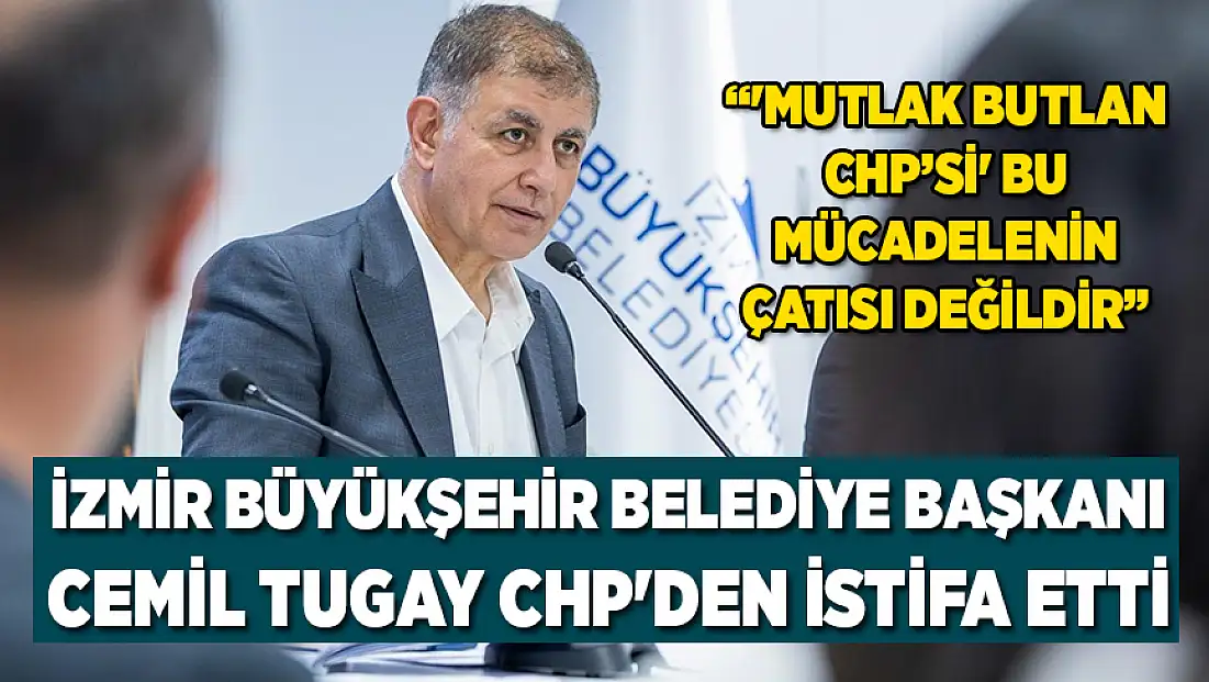 İzmir Büyükşehir Belediye Başkanı Cemil Tugay CHP'den istifa etti