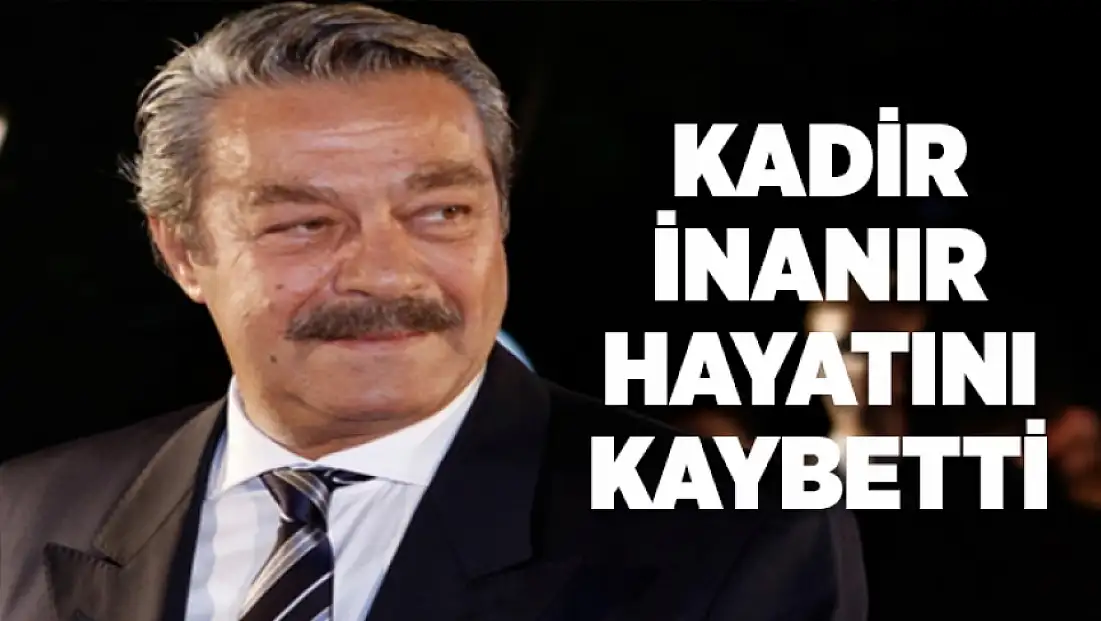 Kadir İnanır hayatını kaybetti