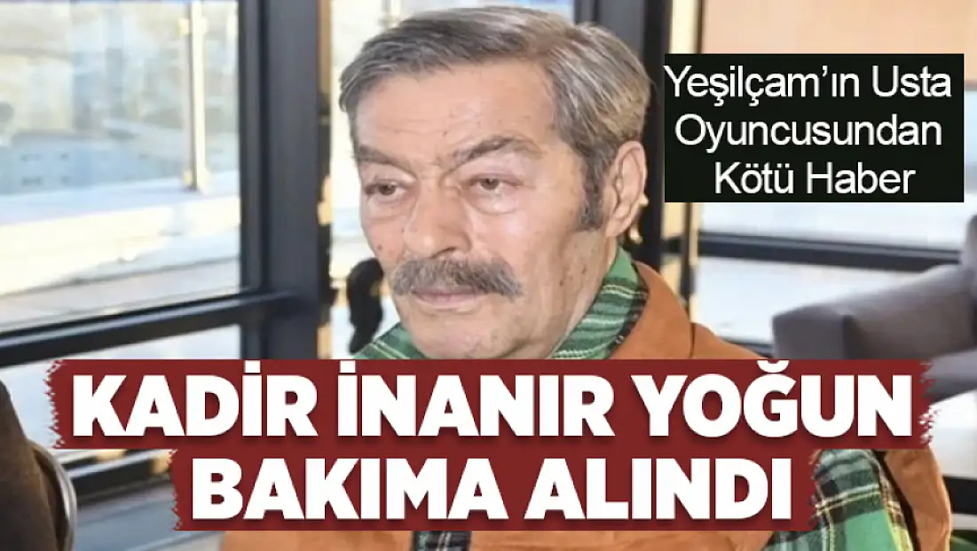 Kadir İnanır yoğun bakıma alındı