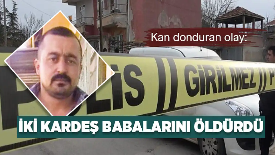 Kan donduran olay: İki kardeş babalarını öldürdü