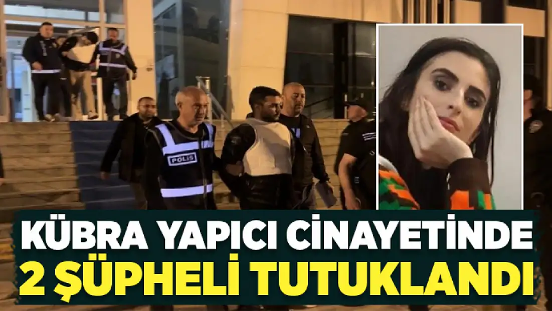 Kübra Yapıcı cinayetinde 2 şüpheli tutuklandı
