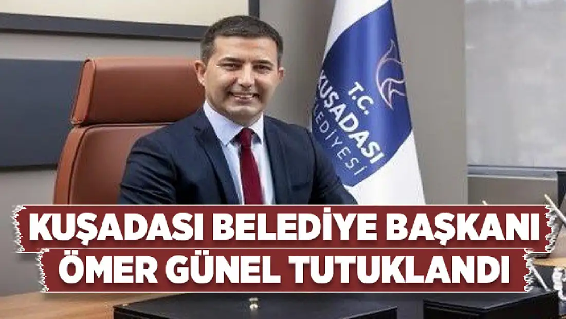 Kuşadası Belediye Başkanı Ömer Günel tutuklandı