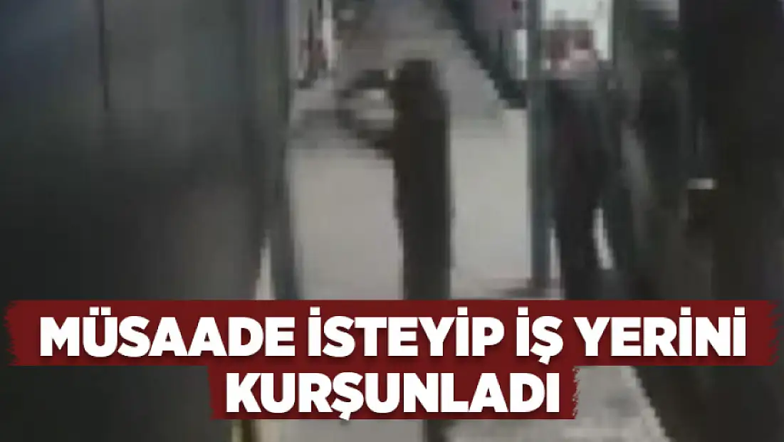 Müsaade isteyip iş yerini kurşunladı