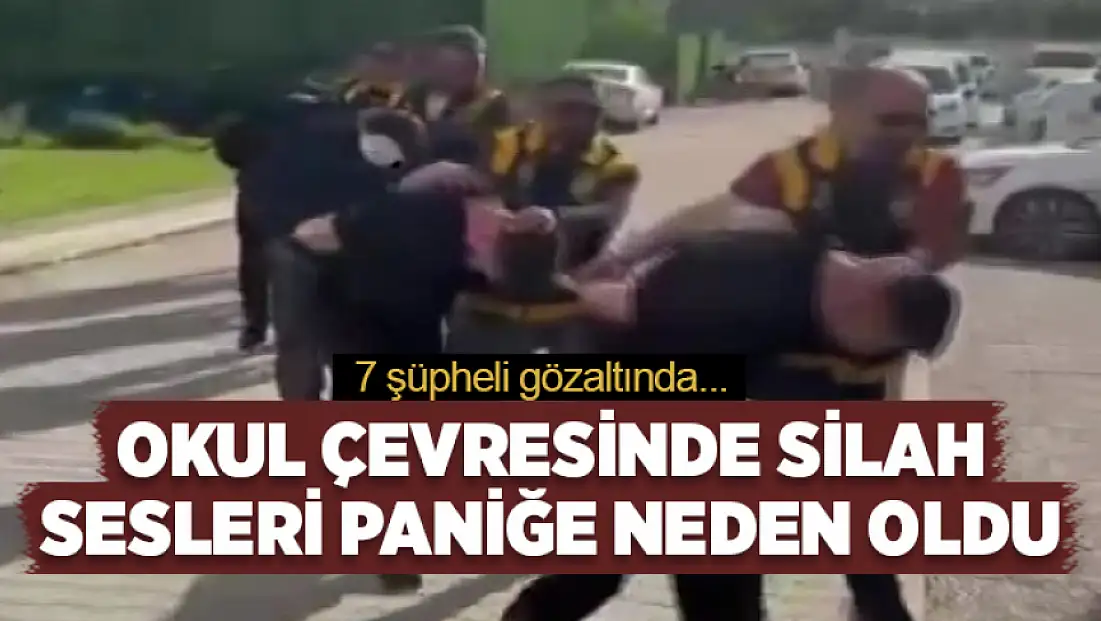 Okul çevresinde silah sesleri paniğe neden oldu: 7 şüpheli gözaltında