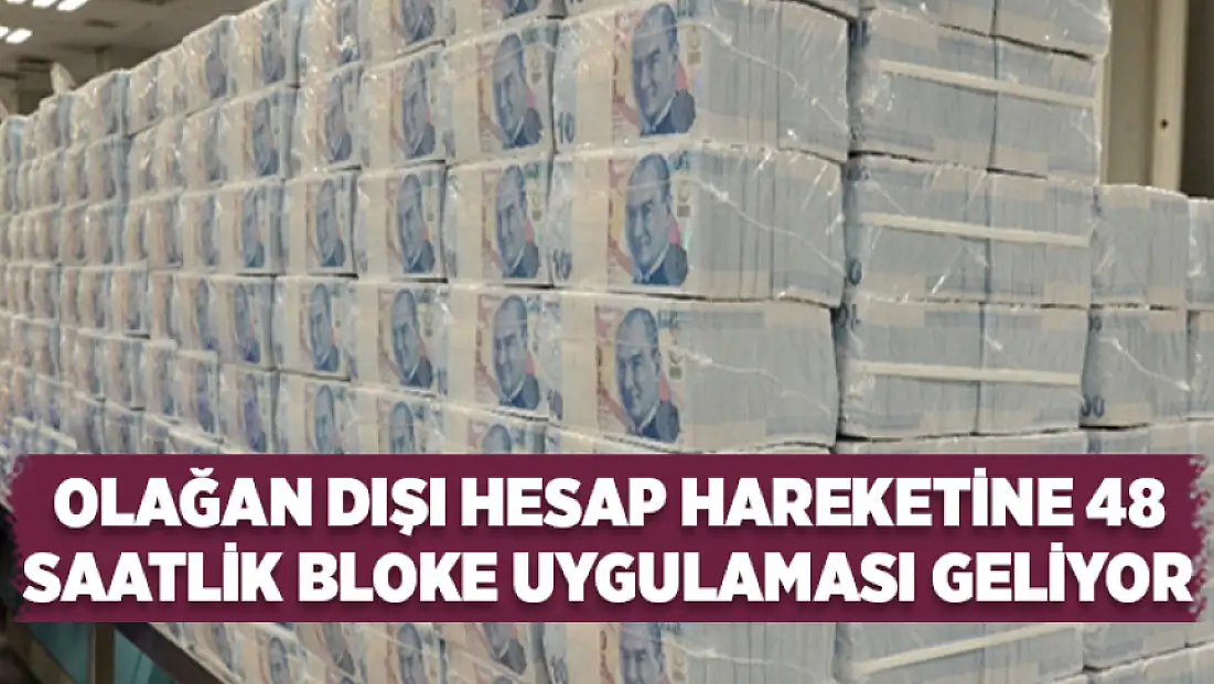 Olağan dışı hesap hareketine 48 saatlik bloke uygulaması geliyor