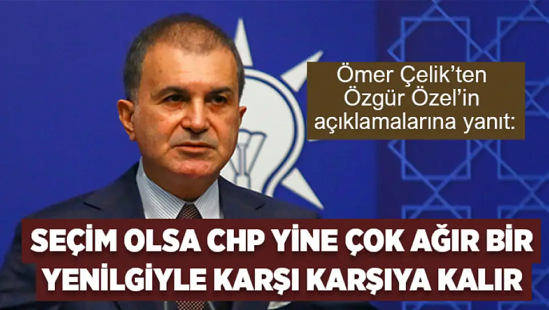 Ömer Çelik: Seçim olsa CHP yine çok ağır bir yenilgiyle karşı karşıya kalır
