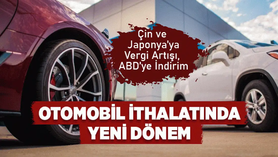 Otomobil ithalatında yeni dönem: Çin ve Japonya’ya vergi aArtışı, ABD’ye indirim