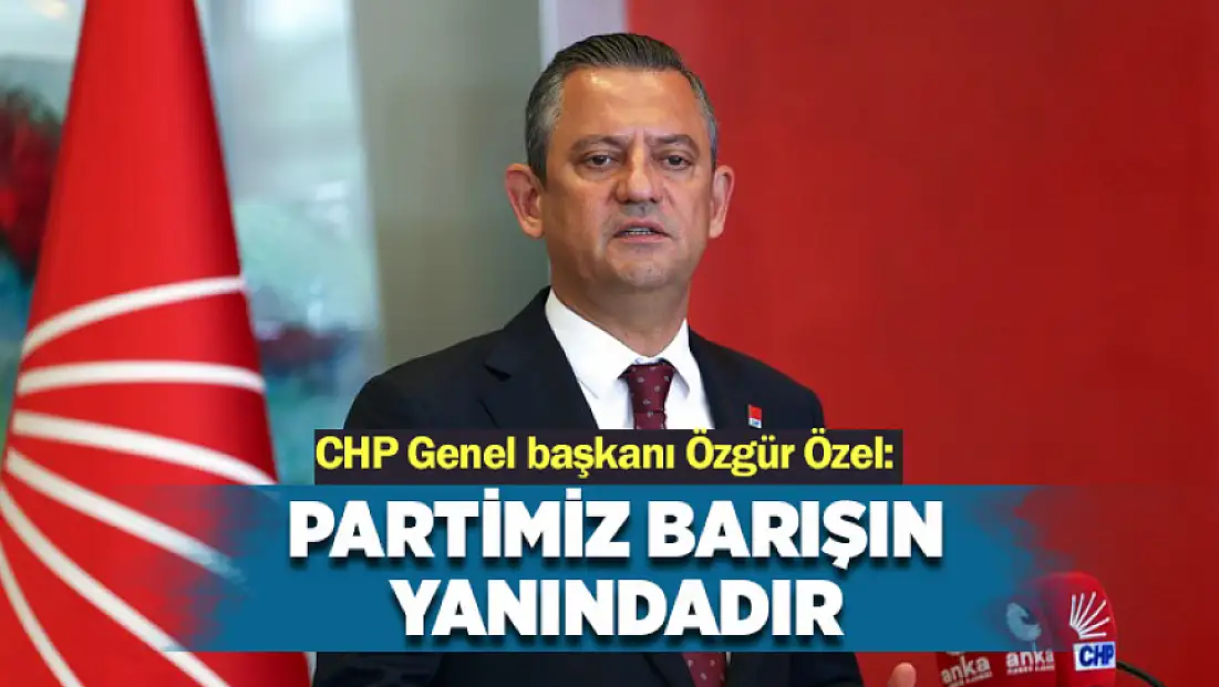 Özgür Özel: Partimiz barışın yanındadır