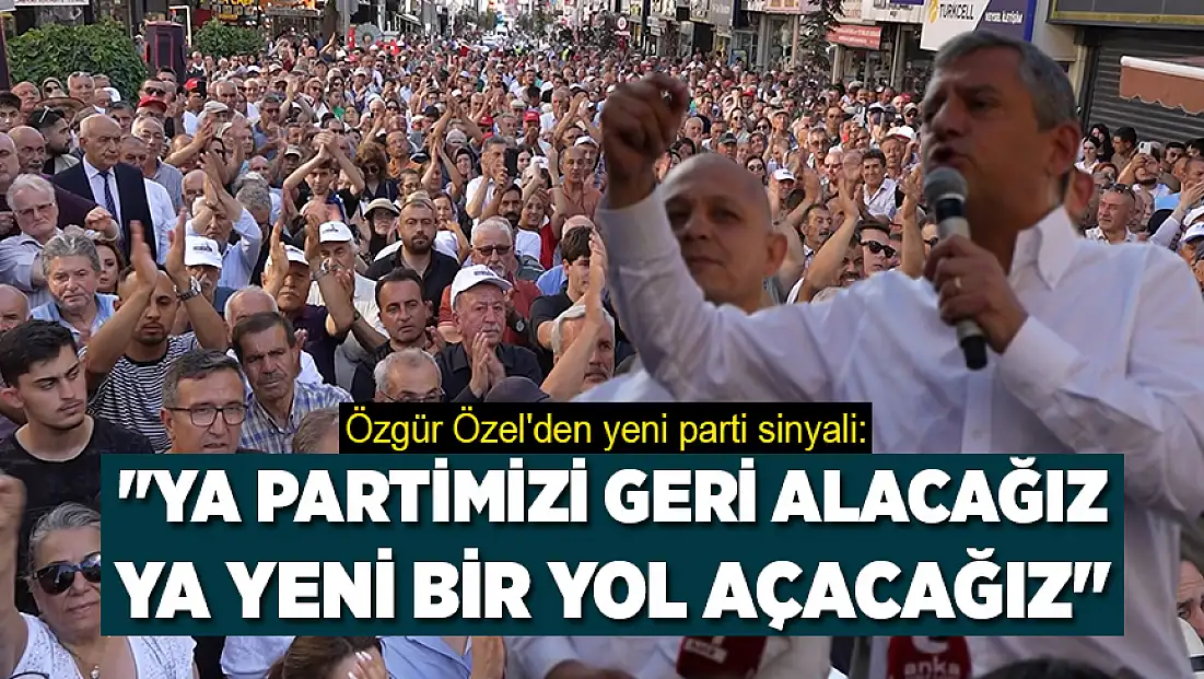 Özgür Özel: Ya partimizi geri alacağız ya yeni bir yol açacağız