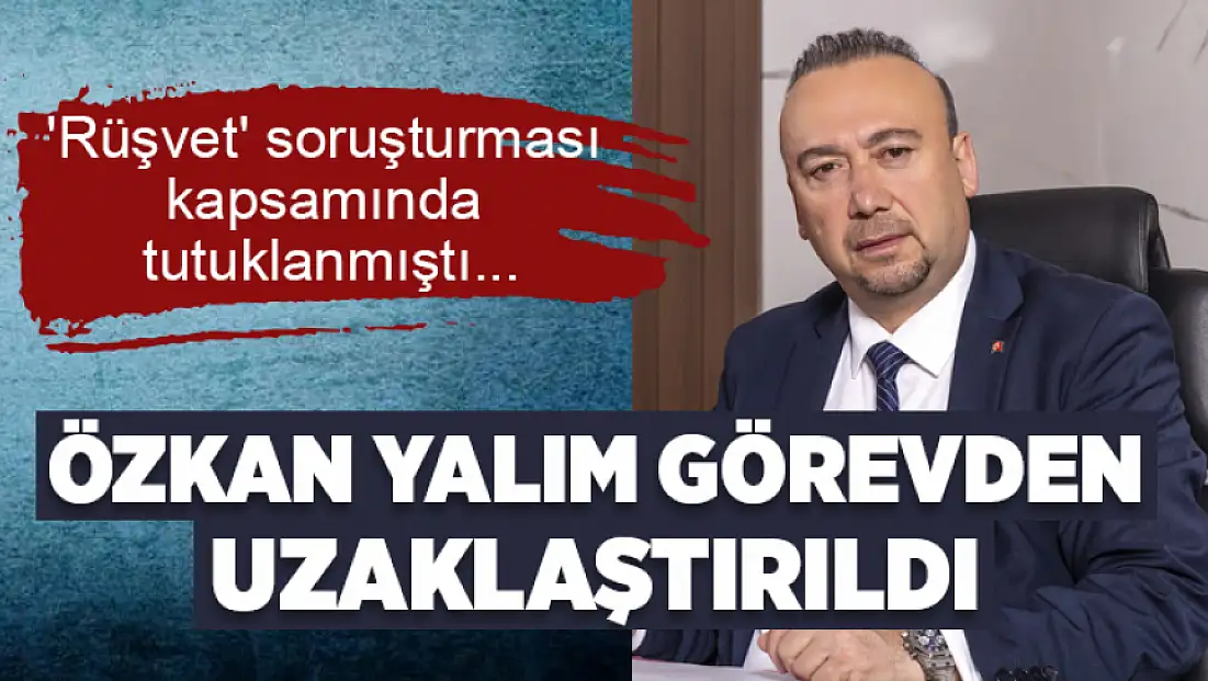 Özkan Yalım görevden uzaklaştırıldı