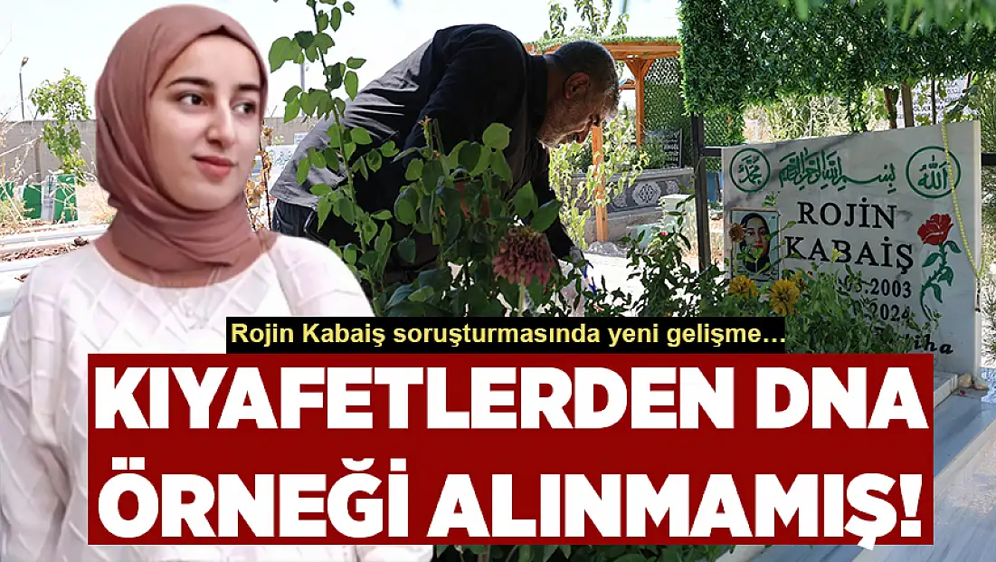 Rojin Kabaiş’in üzerindeki kıyafetlerden DNA örneği alınmadığı belirlendi