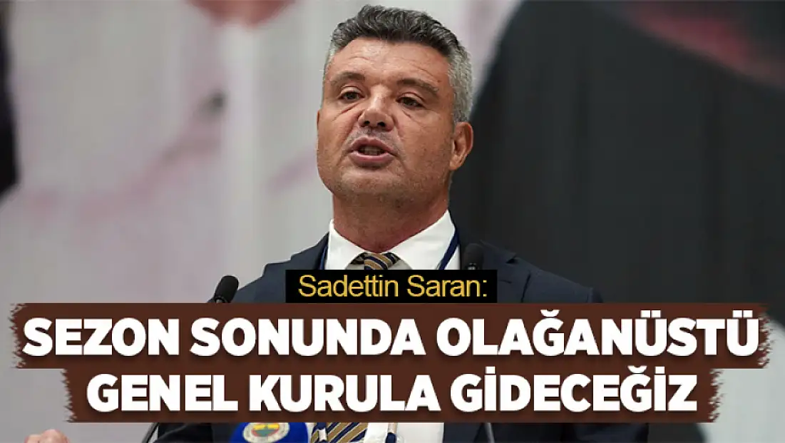 Sadettin Saran: Sezon sonunda olağanüstü genel kurula gideceğiz