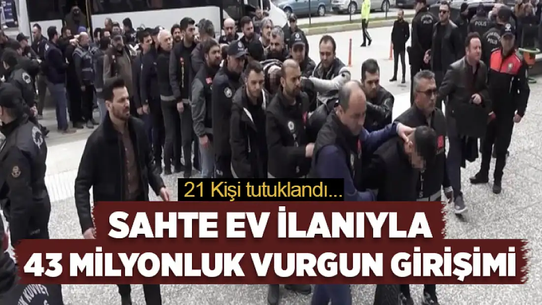 Sahte ev ilanıyla 43 milyonluk vurgun: 21 tutuklama
