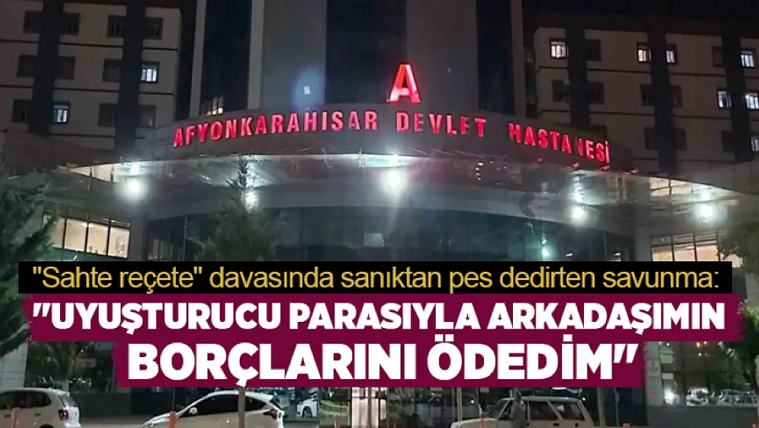Sahte rapor ve reçete davasında sanıktan dikkat çeken savunma
