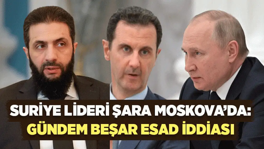 Suriye Lideri Şara Moskova’da: Gündem Beşar Esad iddiası