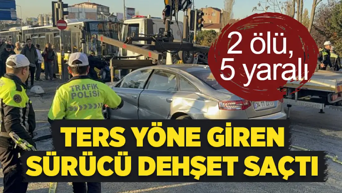 Ters yöne giren sürücü dehşet saçtı: 2 ölü, 5 yaralı