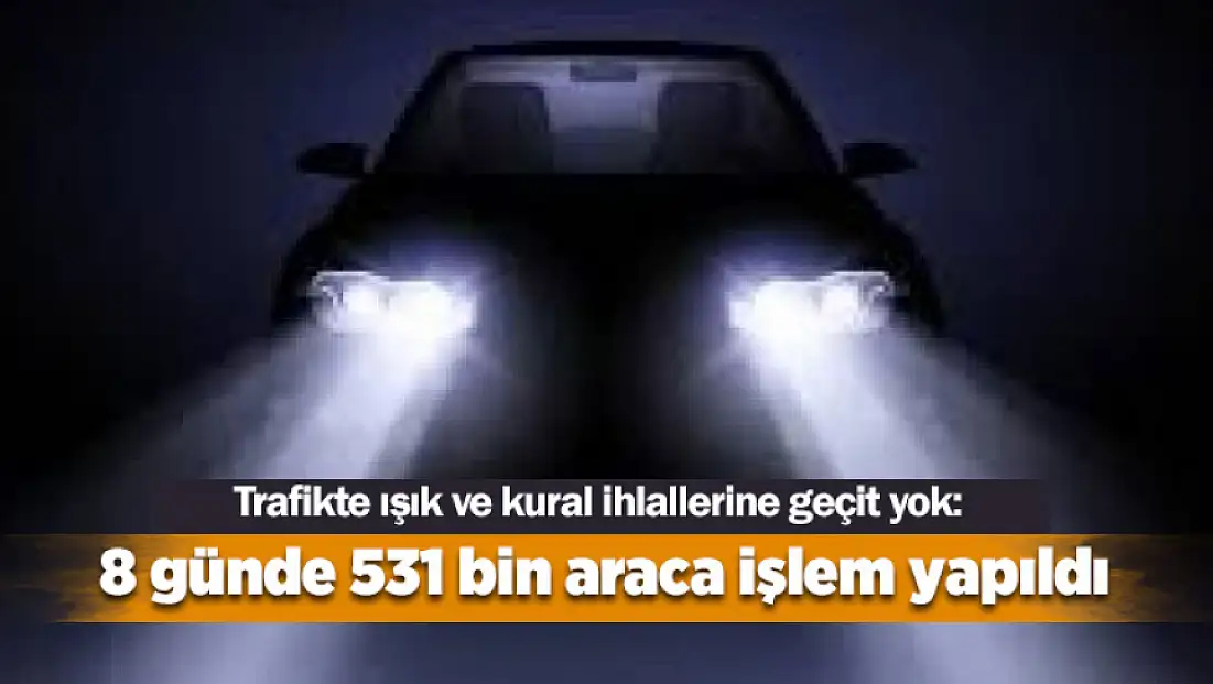 Trafikte ışık ve kural ihlallerine geçit yok: 8 günde 531 bin araca işlem yapıldı