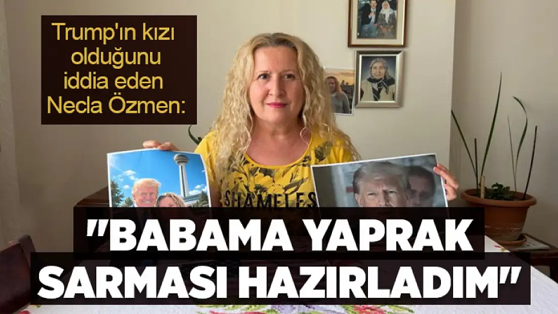 Trump'ın kızı olduğunu iddia eden Necla Özmen'den görüşme çağrısı: Babama yaprak sarması hazırladım