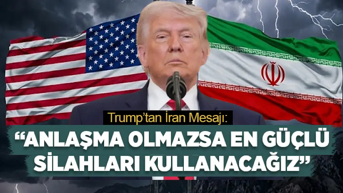 Trump’tan İran mesajı: Anlaşma olmazsa en güçlü silahları kullanacağız