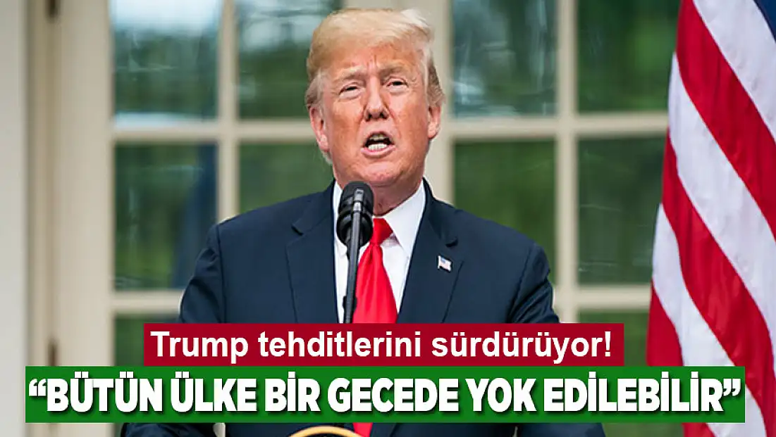 Trump tehditlerini sürdürüyor: Bütün ülke bir gecede yok edilebilir!