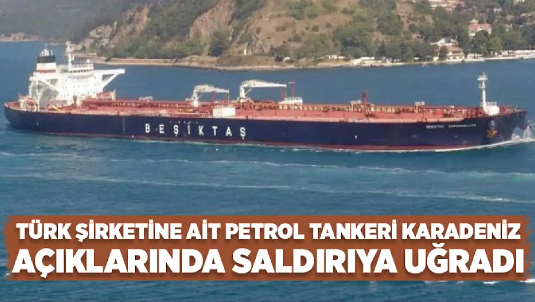 Türk şirketine ait petrol tankeri Karadeniz açıklarında saldırıya uğradı