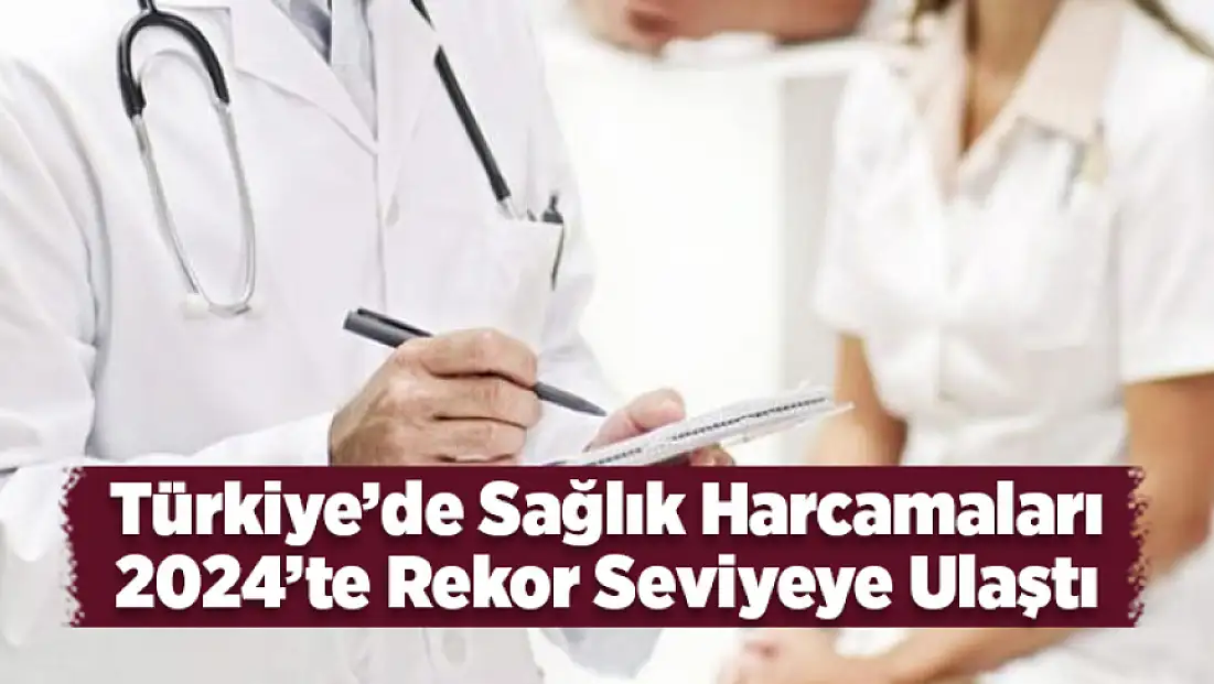 Türkiye’de sağlık harcamaları 2024’te rekor seviyeye ulaştı