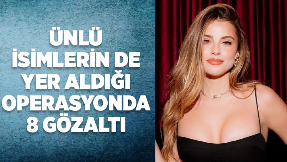 Ünlü İsimlerin de yer aldığı operasyonda 8 gözaltı