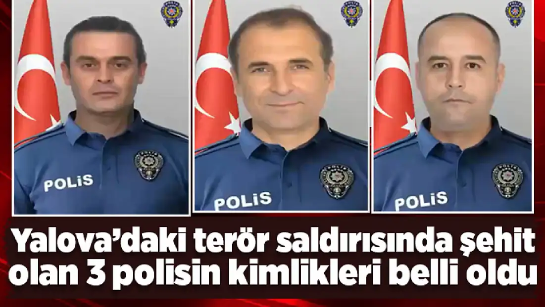 Yalova’daki terör saldırısında şehit olan 3 polisin kimlikleri belli oldu