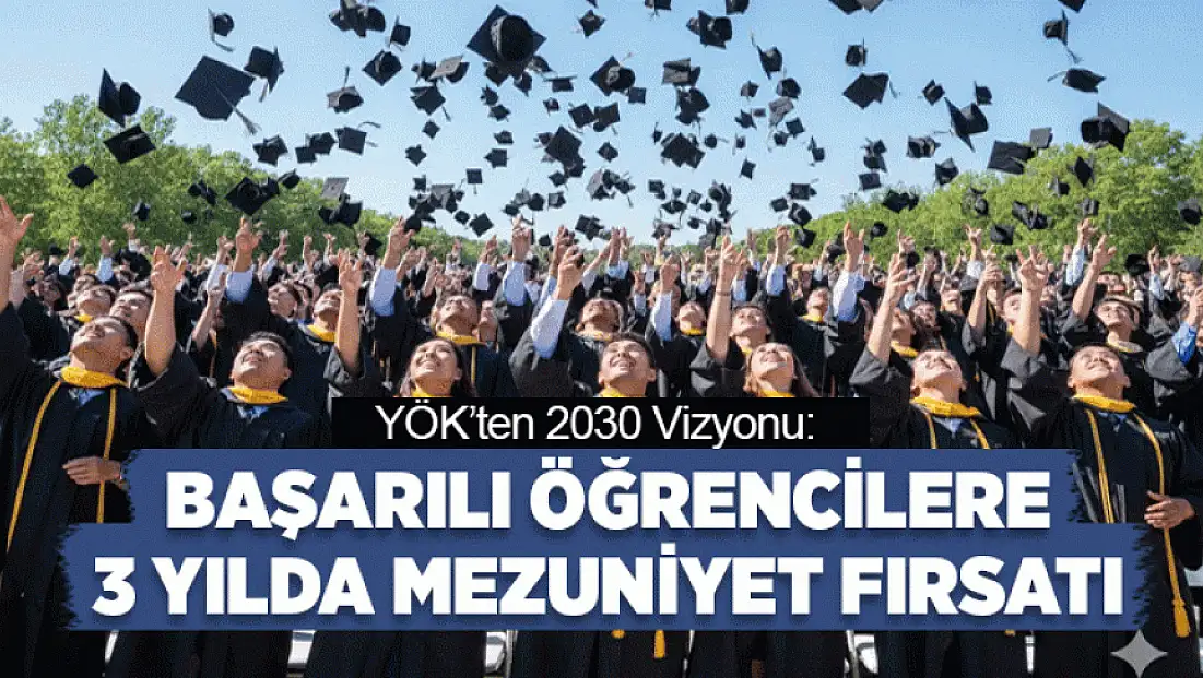 YÖK’ten 2030 Vizyonu: Başarılı öğrencilere 3 yılda mezuniyet fırsatı