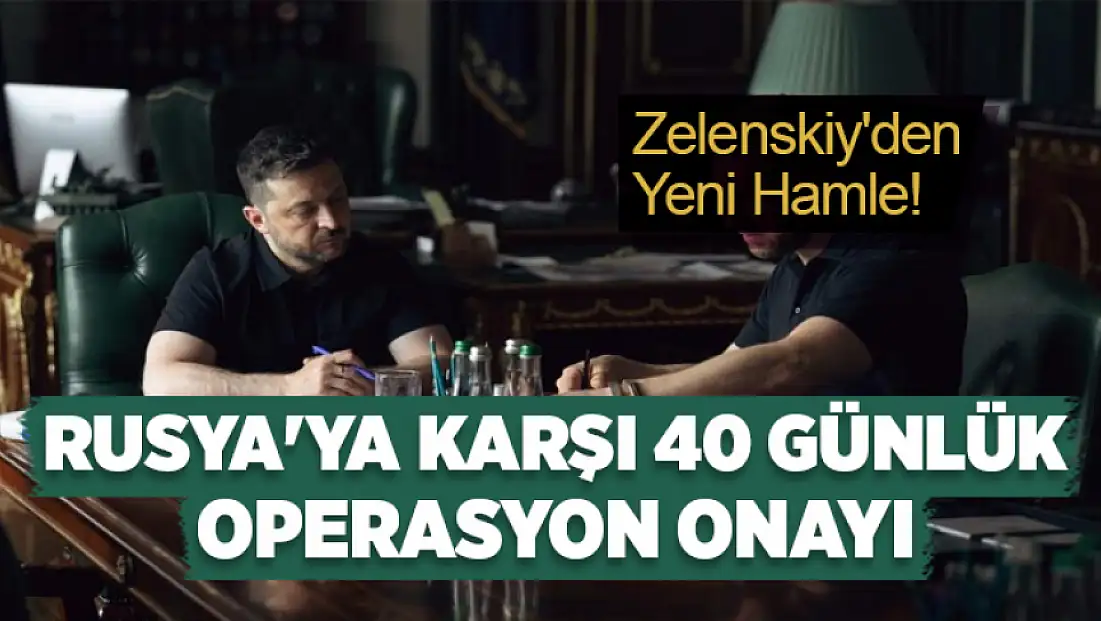 Zelenskiy'den yeni hamle: Rusya'ya karşı 40 günlük operasyon onayı